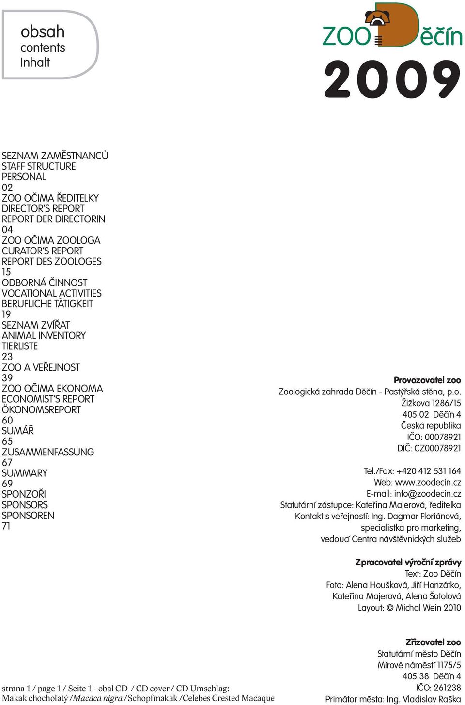 ZUSAMMENFASSUNG 67 SUMMARY 69 SPONZOŘI SPONSORS SPONSOREN 71 Provozovatel zoo Zoologická zahrada Děčín - Pastýřská stěna, p.o. Žižkova 1286/15 405 02 Děčín 4 Česká republika IČO: 00078921 DIČ: CZ00078921 Tel.