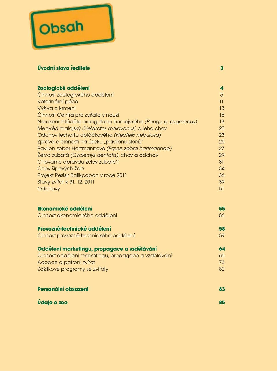 pygmaeus) 18 Medvìd malajský (Helarctos malayanus) a jeho chov 20 Odchov levharta obláèkového (Neofelis nebulosa) 23 Zpráva o èinnosti na úseku pavilonu slonù 25 Pavilon zeber Hartmannové (Equus