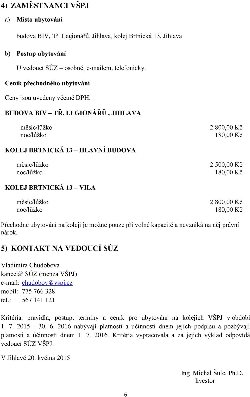 LEGIONÁŘŮ, JIHLAVA 2 800,00 Kč 180,00 Kč KOLEJ BRTNICKÁ 13 HLAVNÍ BUDOVA 2 500,00 Kč 180,00 Kč KOLEJ BRTNICKÁ 13 VILA 2 800,00 Kč 180,00 Kč Přechodné ubytování na koleji je možné pouze při volné