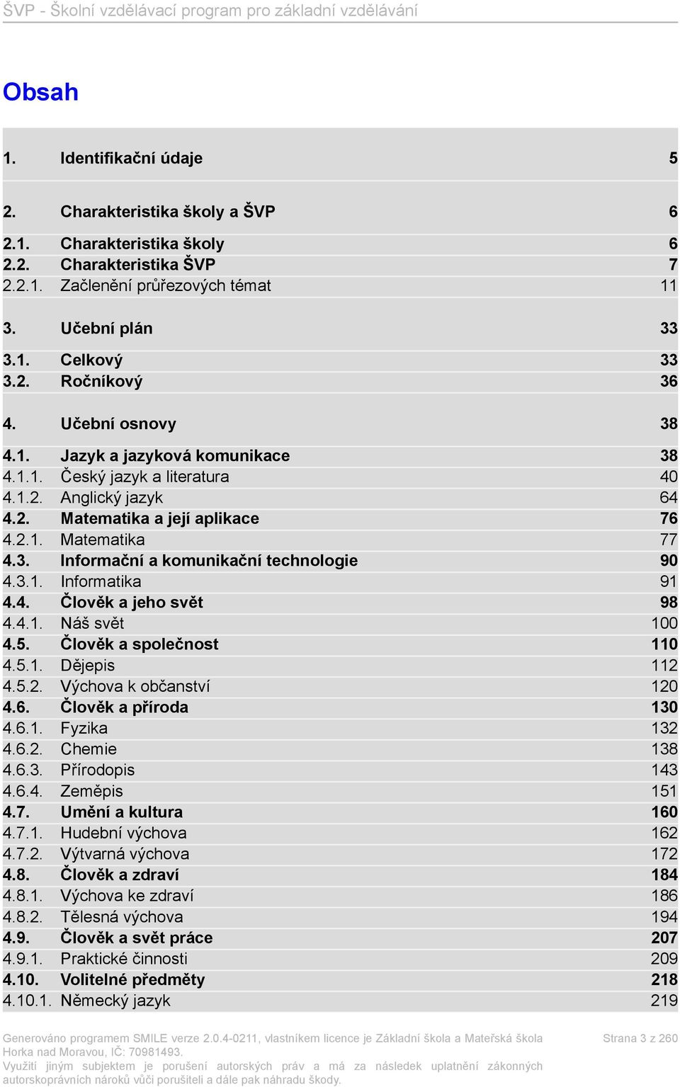 3.1. Informatika 91 4.4. Člověk a jeho svět 98 4.4.1. Náš svět 100 4.5. Člověk a společnost 110 4.5.1. Dějepis 112 4.5.2. Výchova k občanství 120 4.6. Člověk a příroda 130 4.6.1. Fyzika 132 4.6.2. Chemie 138 4.