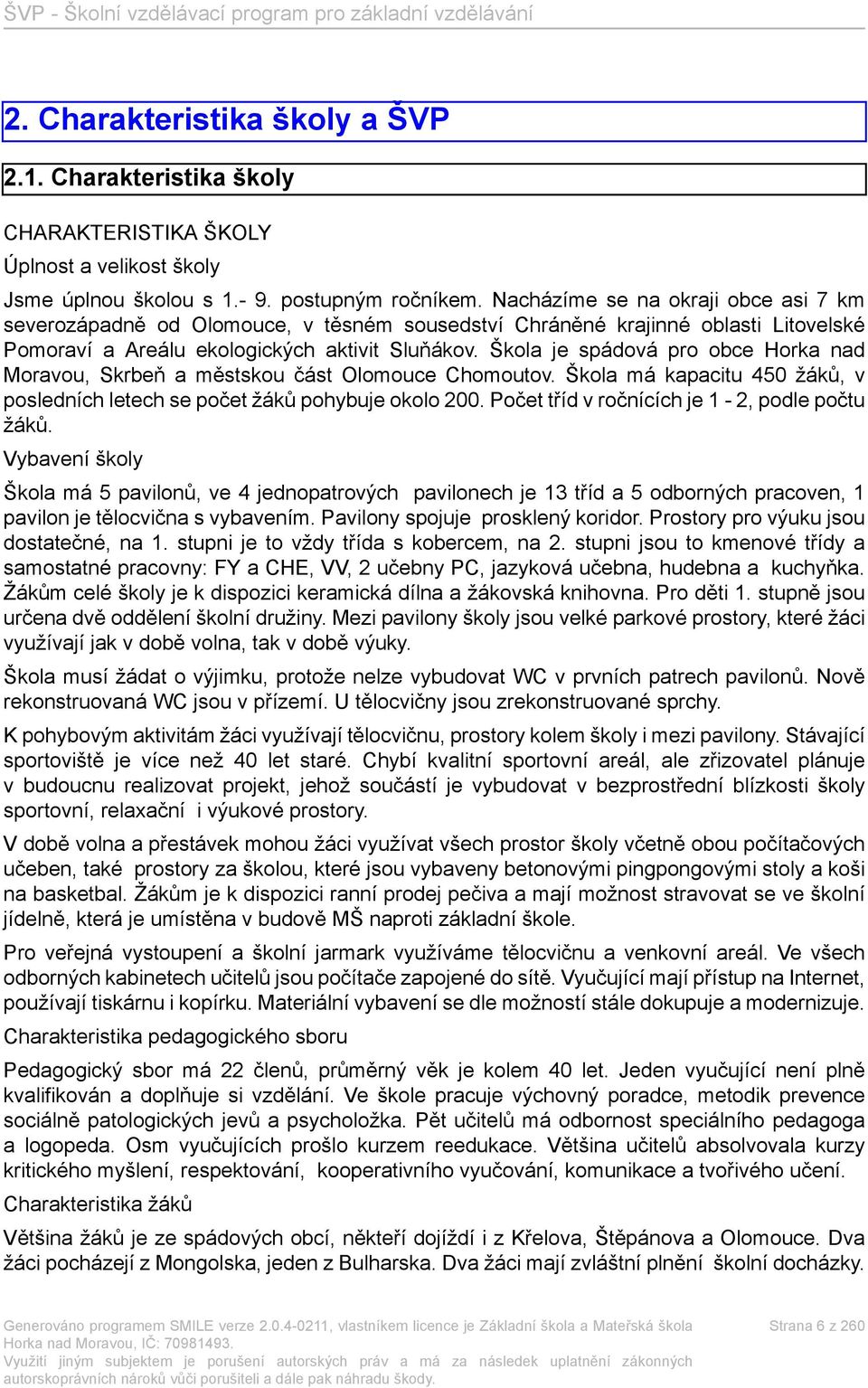 Škola je spádová pro obce Horka nad Moravou, Skrbeň a městskou část Olomouce Chomoutov. Škola má kapacitu 450 žáků, v posledních letech se počet žáků pohybuje okolo 200.