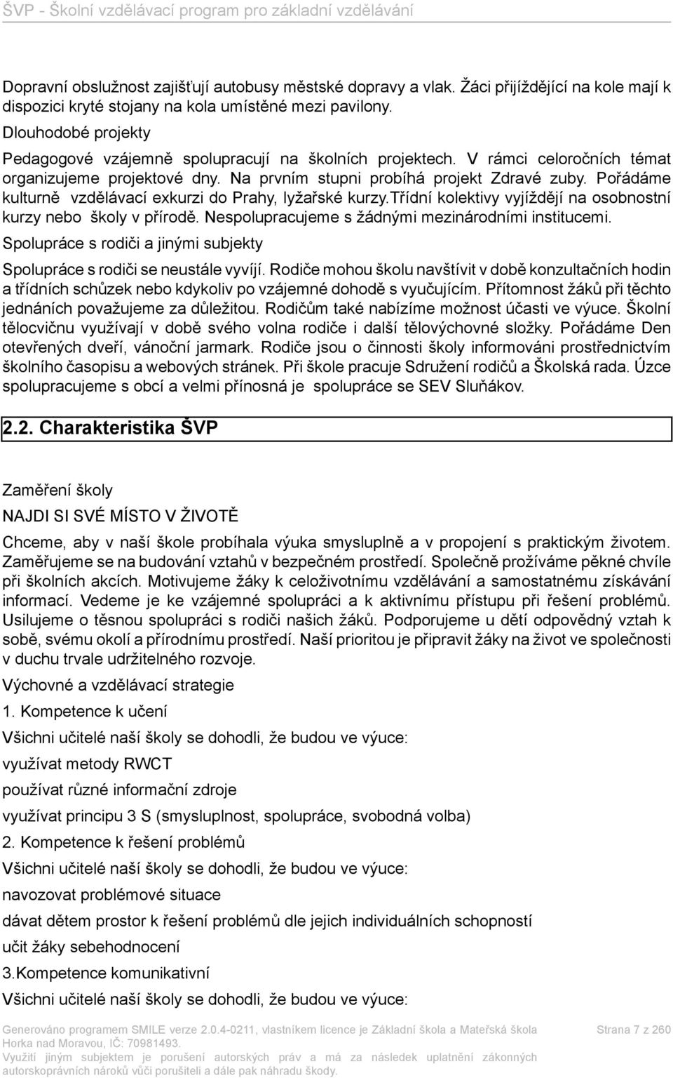 Pořádáme kulturně vzdělávací exkurzi do Prahy, lyžařské kurzy.třídní kolektivy vyjíždějí na osobnostní kurzy nebo školy v přírodě. Nespolupracujeme s žádnými mezinárodními institucemi.