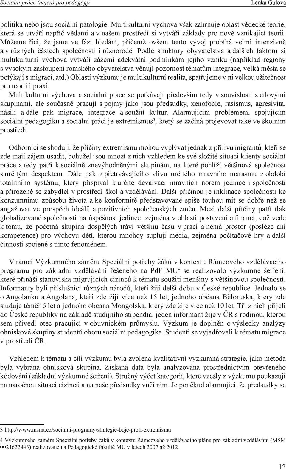 Podle struktury obyvatelstva a dalších faktorů si multikulturní výchova vytváří zázemí adekvátní podmínkám jejího vzniku (například regiony s vysokým zastoupení romského obyvatelstva věnují pozornost