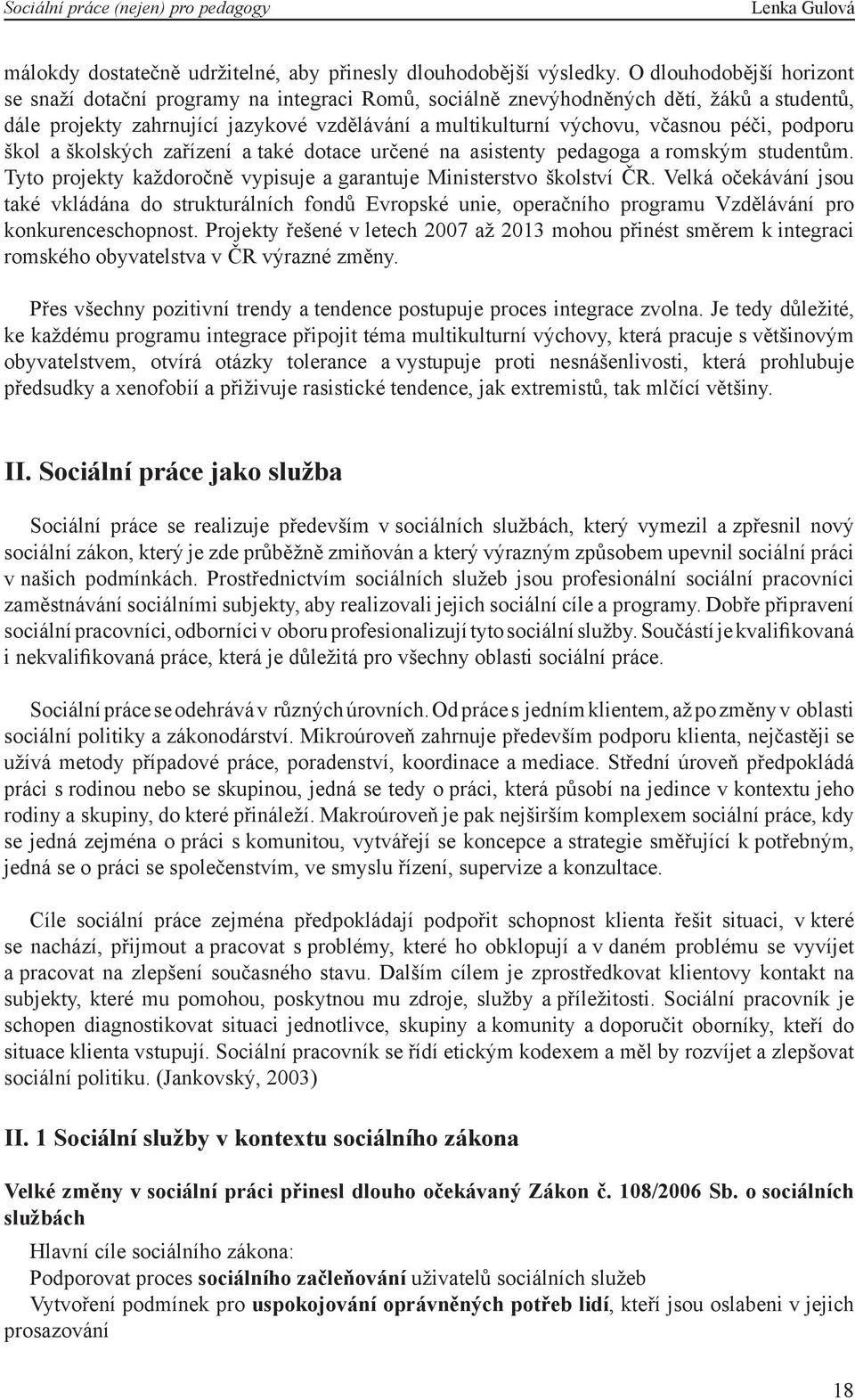 péči, podporu škol a školských zařízení a také dotace určené na asistenty pedagoga a romským studentům. Tyto projekty každoročně vypisuje a garantuje Ministerstvo školství ČR.