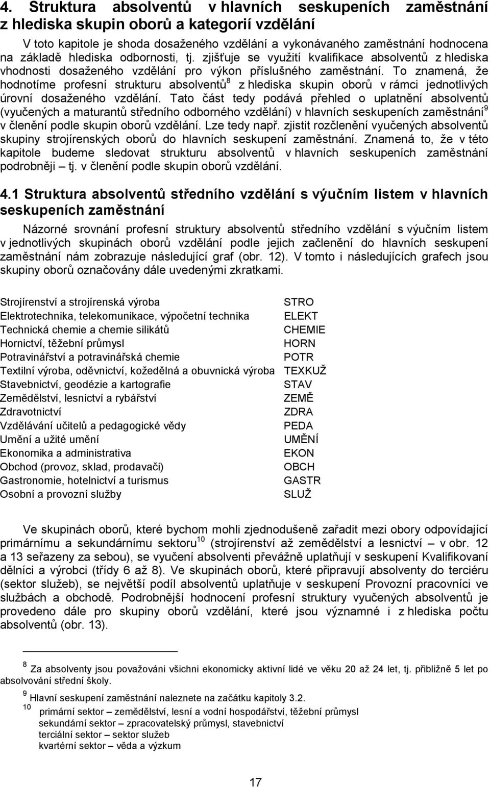 To znamená, že hodnotíme profesní strukturu absolventů 8 z hlediska skupin oborů v rámci jednotlivých úrovní dosaženého vzdělání.