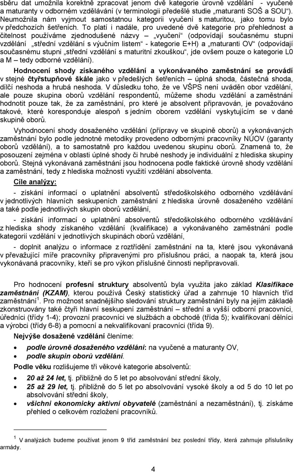 To platí i nadále, pro uvedené dvě kategorie pro přehlednost a čitelnost používáme zjednodušené názvy vyučení (odpovídají současnému stupni vzdělání střední vzdělání s výučním listem - kategorie E+H)