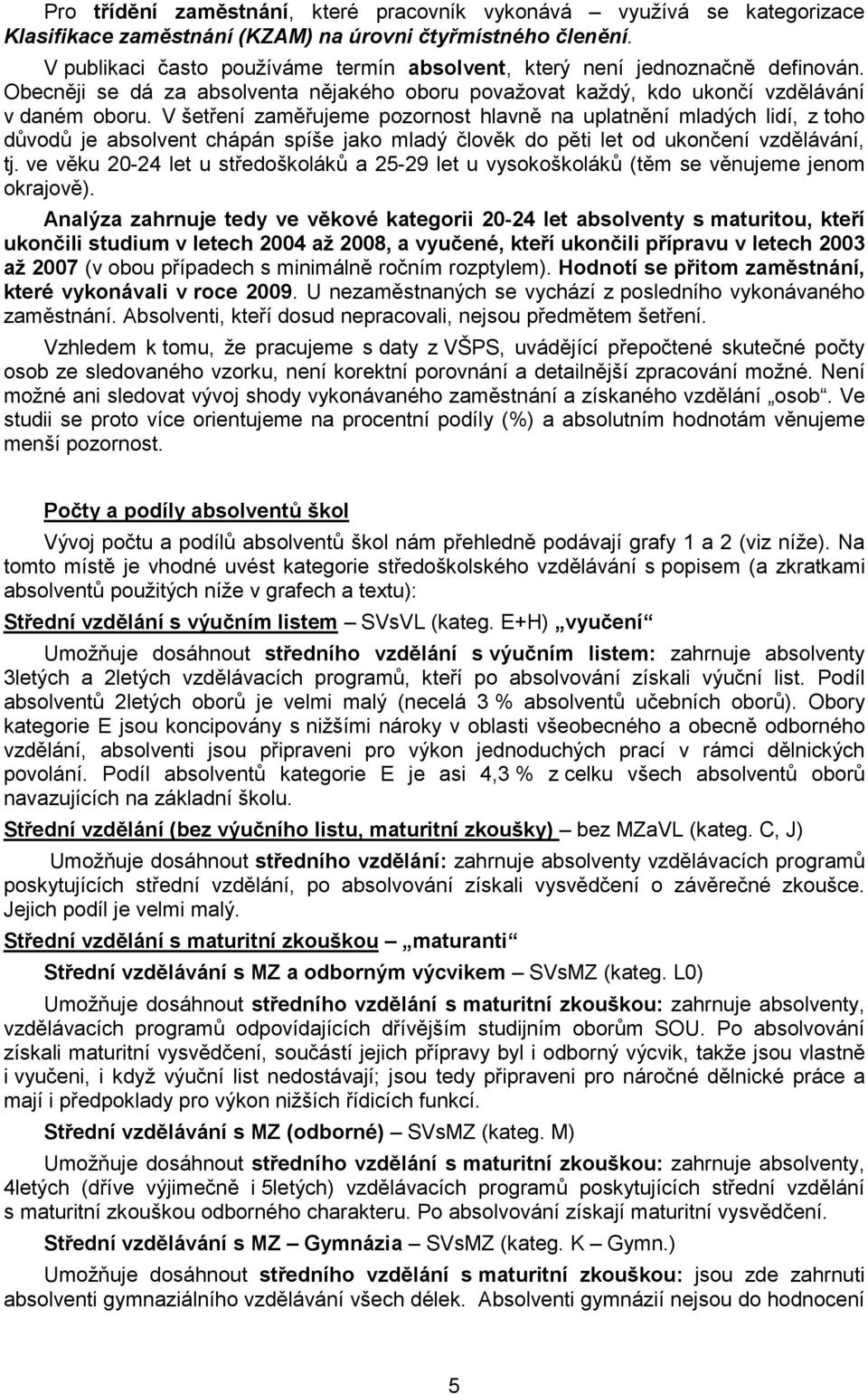 V šetření zaměřujeme pozornost hlavně na uplatnění mladých lidí, z toho důvodů je absolvent chápán spíše jako mladý člověk do pěti let od ukončení vzdělávání, tj.