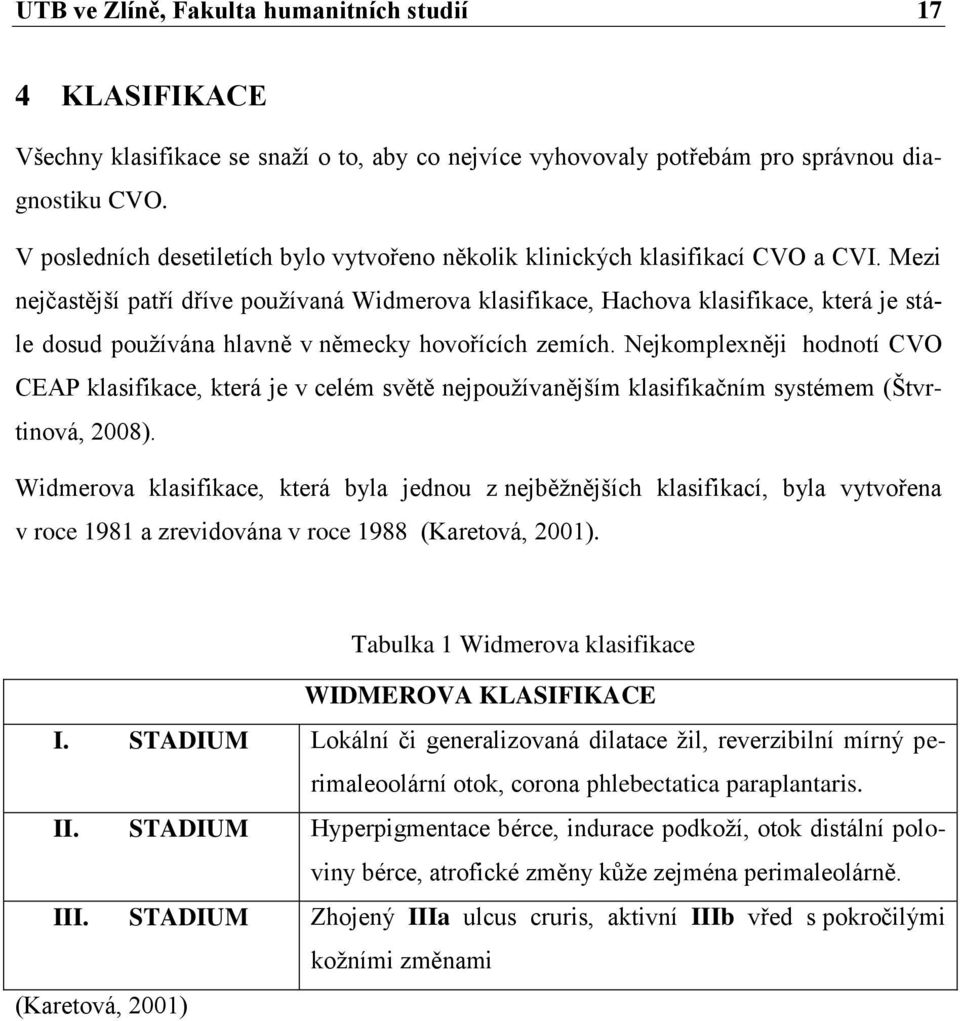 Mezi nejčastější patří dříve používaná Widmerova klasifikace, Hachova klasifikace, která je stále dosud používána hlavně v německy hovořících zemích.