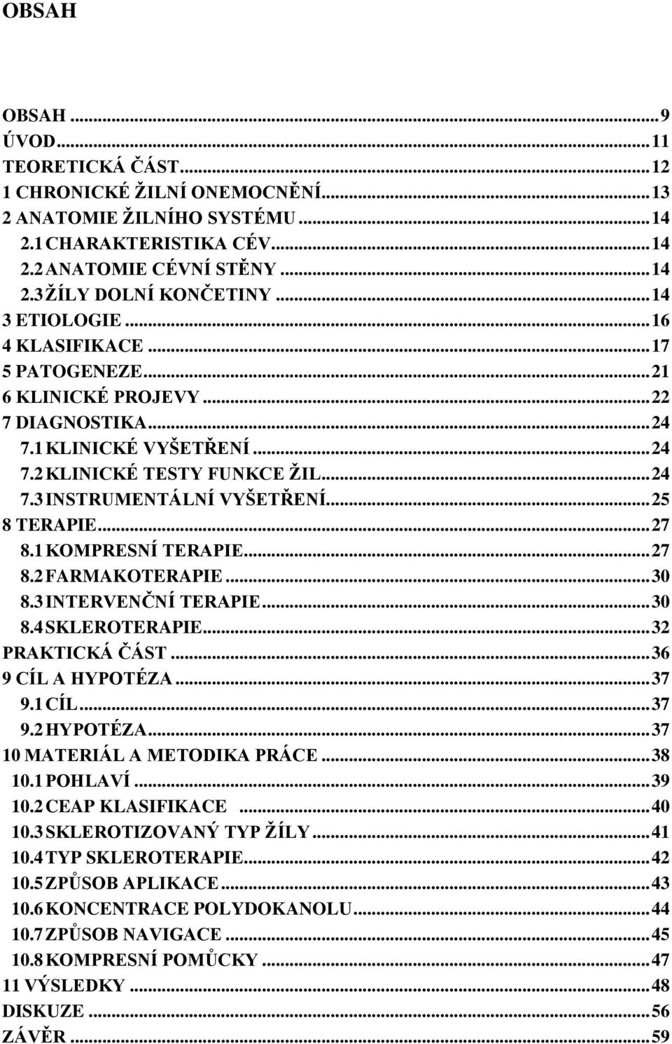 .. 25 8 TERAPIE... 27 8.1 KOMPRESNÍ TERAPIE... 27 8.2 FARMAKOTERAPIE... 30 8.3 INTERVENČNÍ TERAPIE... 30 8.4 SKLEROTERAPIE... 32 PRAKTICKÁ ČÁST... 36 9 CÍL A HYPOTÉZA... 37 9.1 CÍL... 37 9.2 HYPOTÉZA.