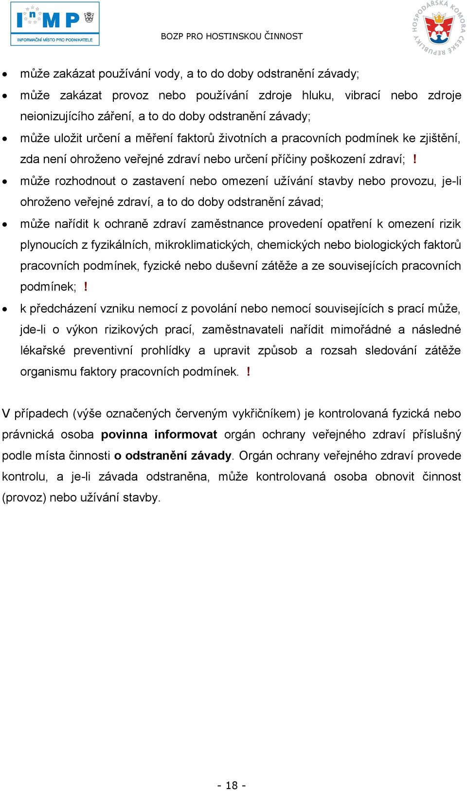 můţe rozhodnout o zastavení nebo omezení uţívání stavby nebo provozu, je-li ohroţeno veřejné zdraví, a to do doby odstranění závad; můţe nařídit k ochraně zdraví zaměstnance provedení opatření k