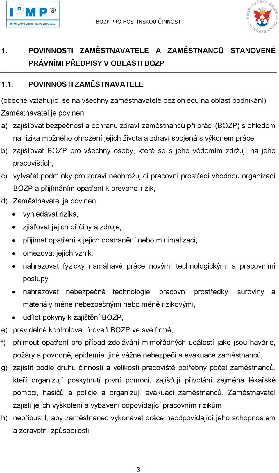 BOZP pro všechny osoby, které se s jeho vědomím zdrţují na jeho pracovištích, c) vytvářet podmínky pro zdraví neohroţující pracovní prostředí vhodnou organizací BOZP a přijímáním opatření k prevenci