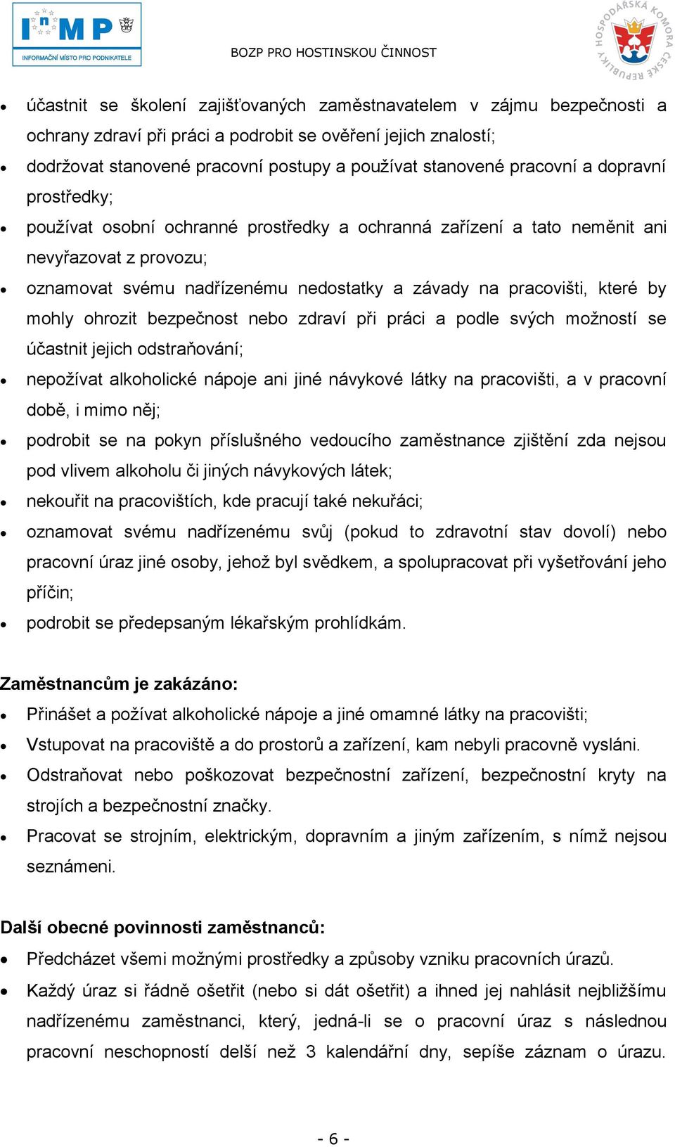 by mohly ohrozit bezpečnost nebo zdraví při práci a podle svých moţností se účastnit jejich odstraňování; nepoţívat alkoholické nápoje ani jiné návykové látky na pracovišti, a v pracovní době, i mimo