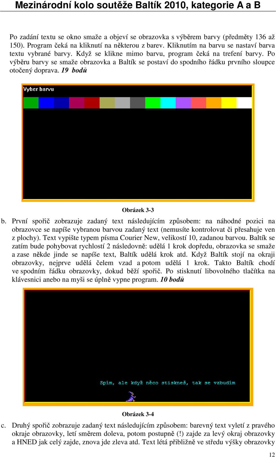 První spořič zobrazuje zadaný text následujícím způsobem: na náhodné pozici na obrazovce se napíše vybranou barvou zadaný text (nemusíte kontrolovat či přesahuje ven z plochy).