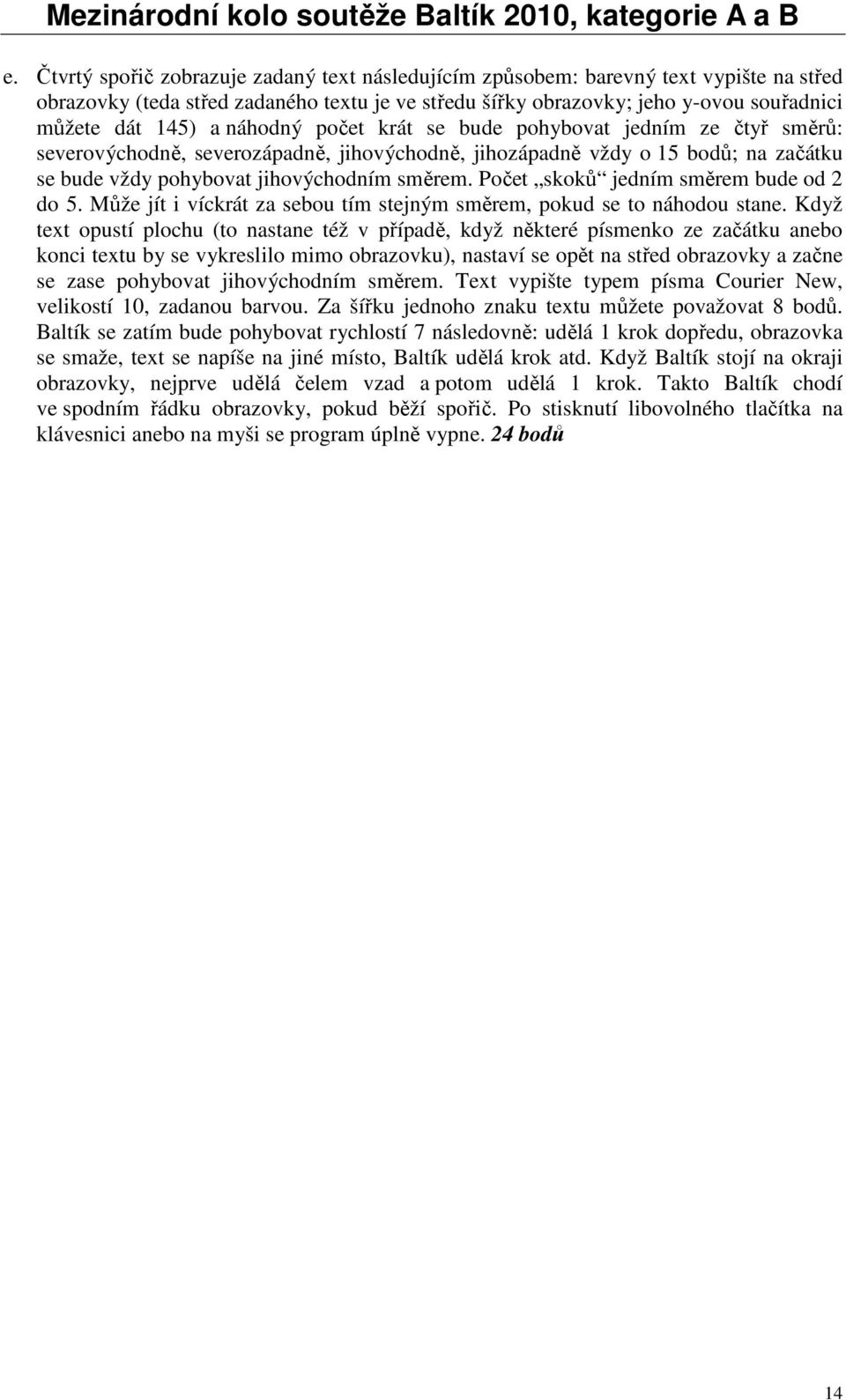 Počet skoků jedním směrem bude od 2 do 5. Může jít i víckrát za sebou tím stejným směrem, pokud se to náhodou stane.