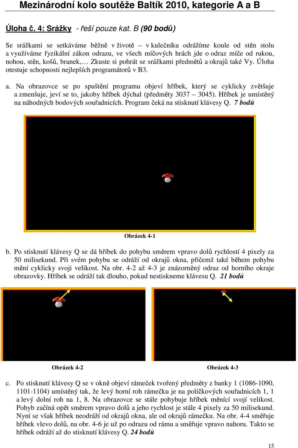 branek, Zkuste si pohrát se srážkami předmětů a okrajů také Vy. Úloha otestuje schopnosti nejlepších programátorů v B3. a. Na obrazovce se po spuštění programu objeví hříbek, který se cyklicky zvětšuje a zmenšuje, jeví se to, jakoby hříbek dýchal (předměty 3037 3045).