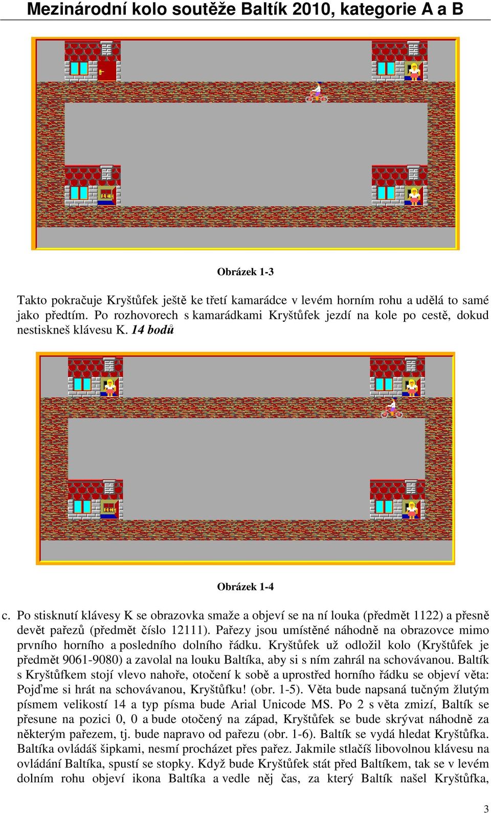 Po stisknutí klávesy K se obrazovka smaže a objeví se na ní louka (předmět 1122) a přesně devět pařezů (předmět číslo 12111).