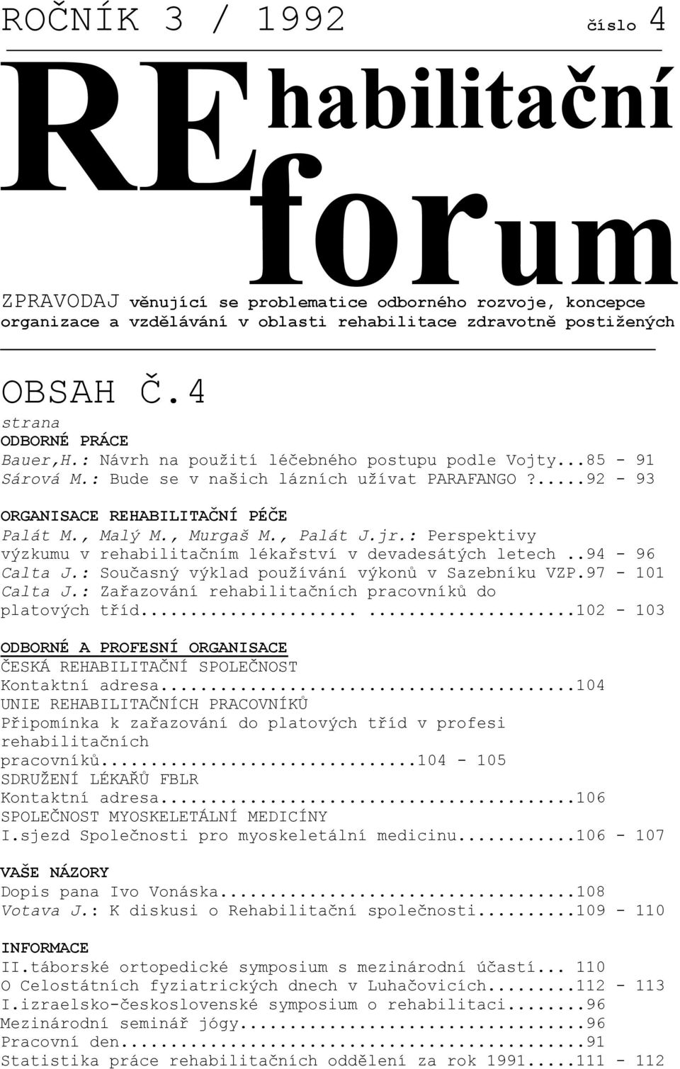 , Murgaš M., Palát J.jr.: Perspektivy výzkumu v rehabilitačním lékařství v devadesátých letech..94-96 Calta J.: Současný výklad používání výkonů v Sazebníku VZP.97-101 Calta J.