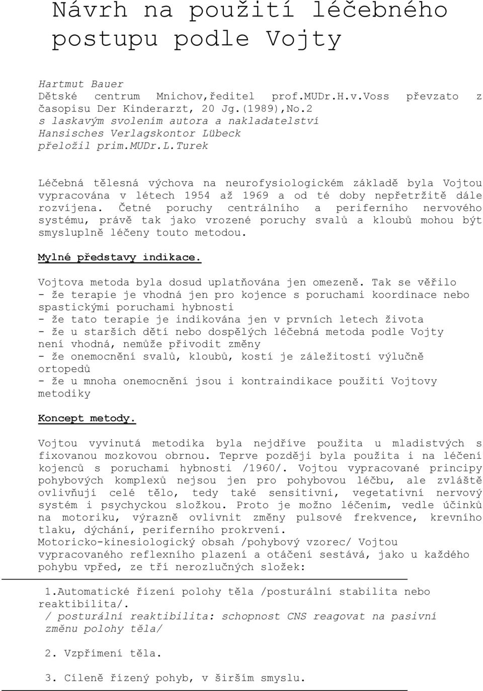 Četné poruchy centrálního a periferního nervového systému, právě tak jako vrozené poruchy svalů a kloubů mohou být smysluplně léčeny touto metodou. Mylné představy indikace.