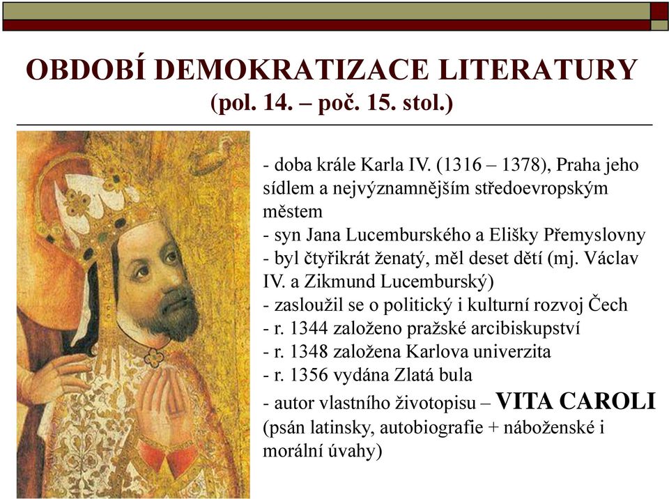 ženatý, měl deset dětí (mj. Václav IV. a Zikmund Lucemburský) - zasloužil se o politický i kulturní rozvoj Čech - r.