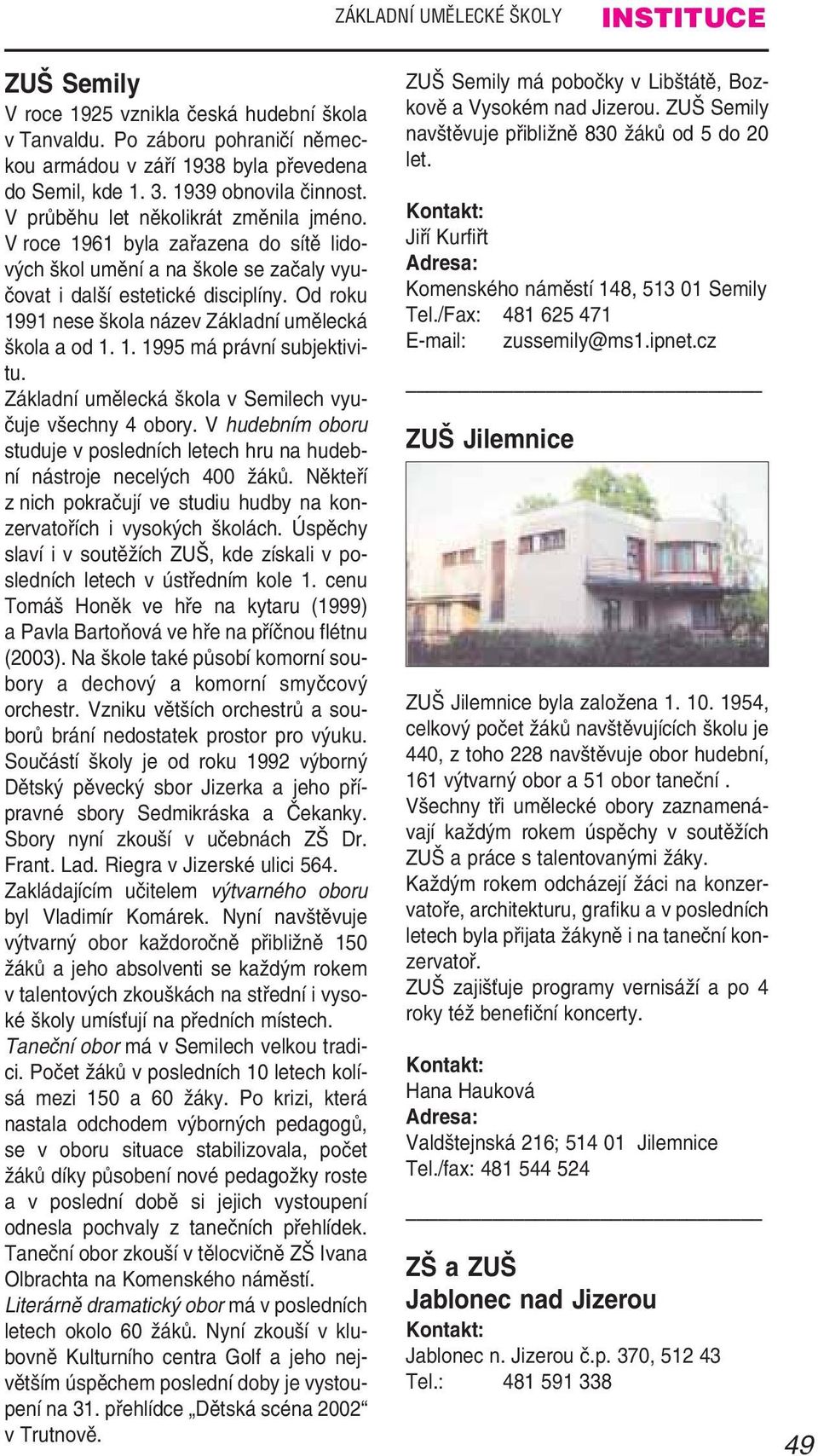 Od roku 1991 nese škola název Základní umělecká škola a od 1. 1. 1995 má právní subjektivi tu. Základní umělecká škola v Semilech vyu čuje všechny 4 obory.