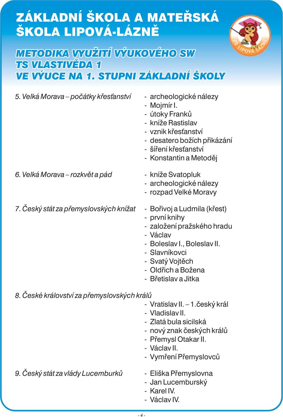 Český stát za přemyslovských knížat - kníže Svatopluk - archeologické nálezy - rozpad Velké Moravy - Bořivoj a Ludmila (křest) - první knihy - založení pražského hradu - Václav - Boleslav I.