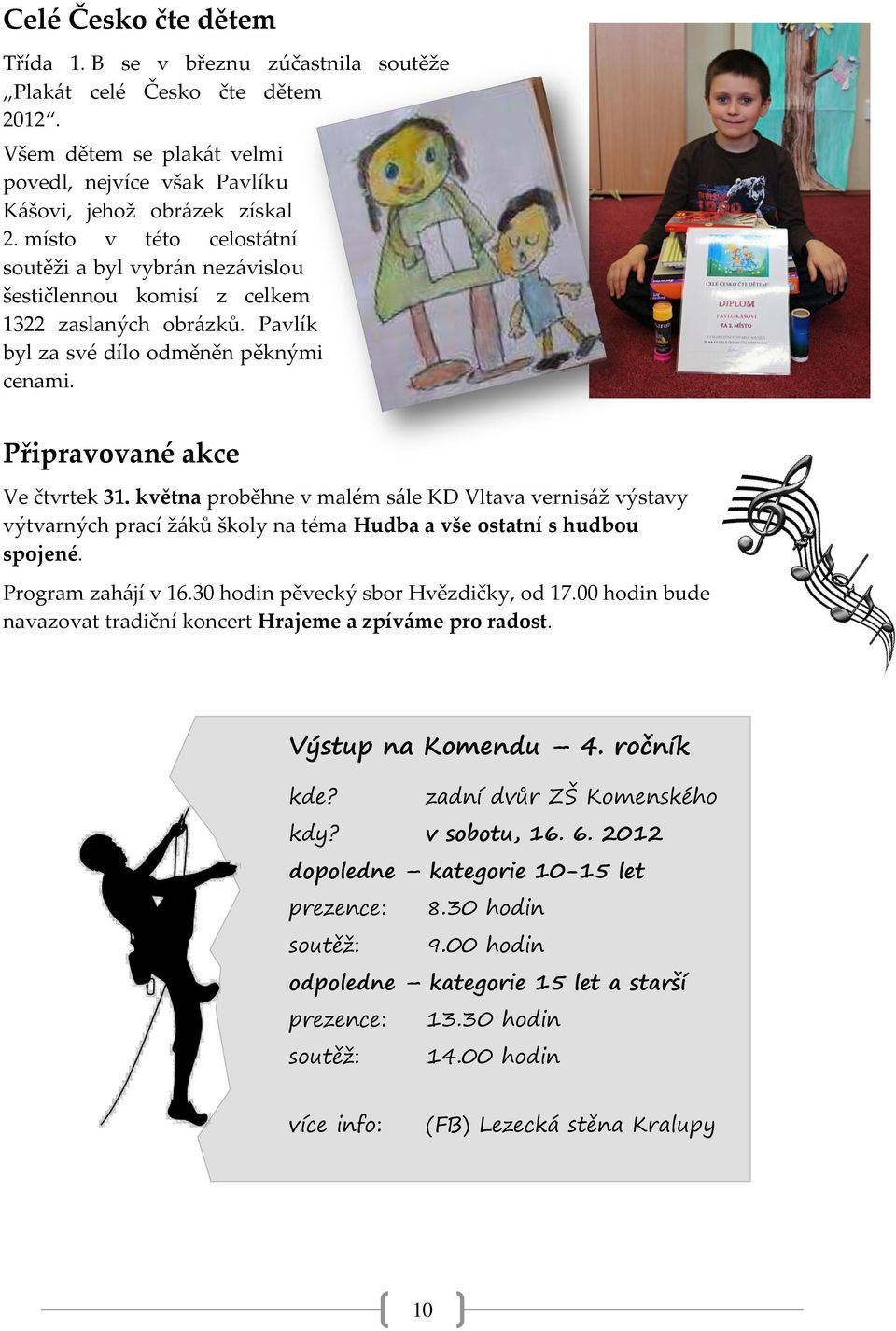 května proběhne v malém sále KD Vltava vernisáž výstavy výtvarných prací žáků školy na téma Hudba a vše ostatní s hudbou spojené. Program zahájí v 16.30 hodin pěvecký sbor Hvězdičky, od 17.