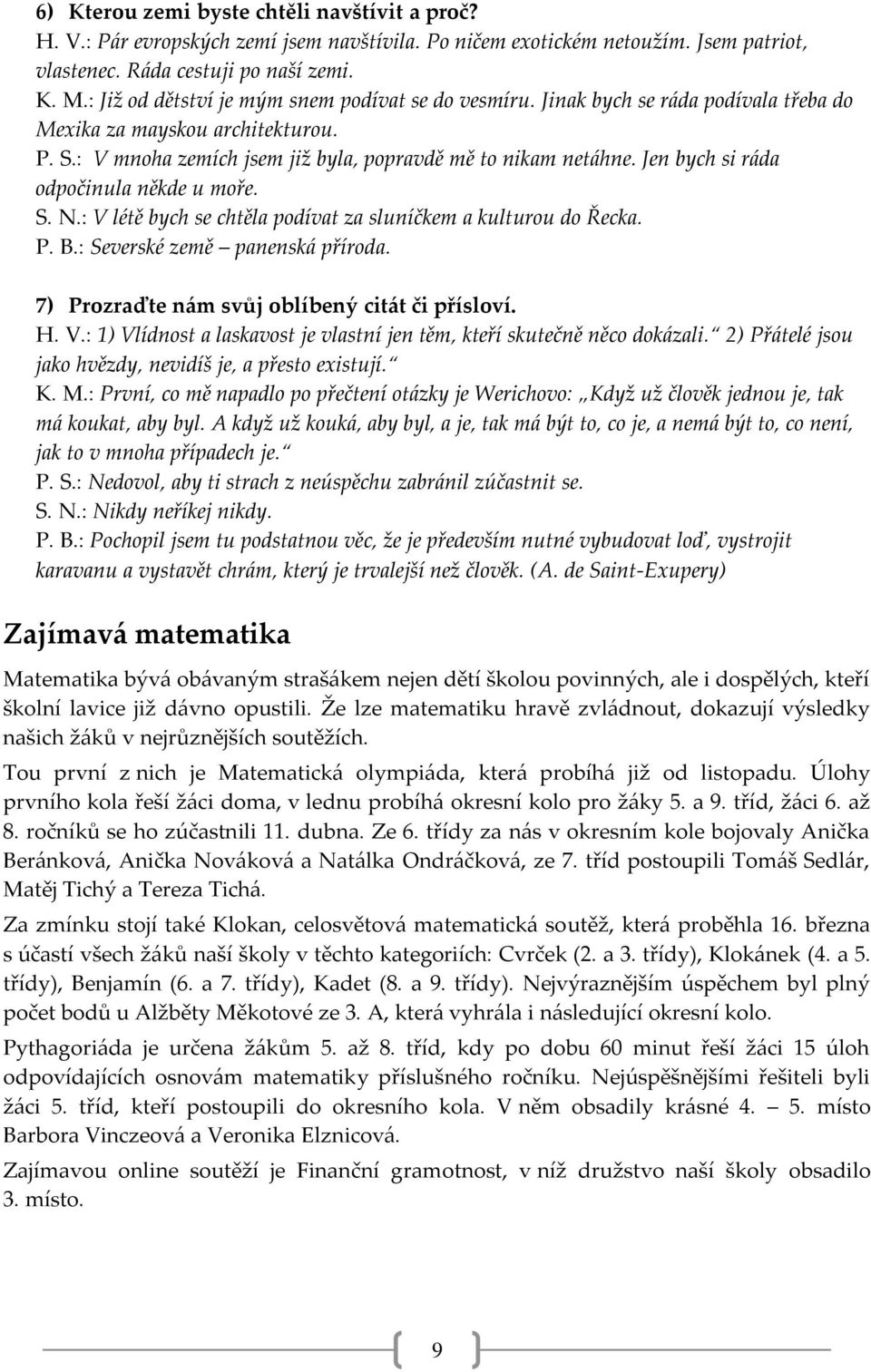 Jen bych si ráda odpočinula někde u moře. S. N.: V létě bych se chtěla podívat za sluníčkem a kulturou do Řecka. P. B.: Severské země panenská příroda.