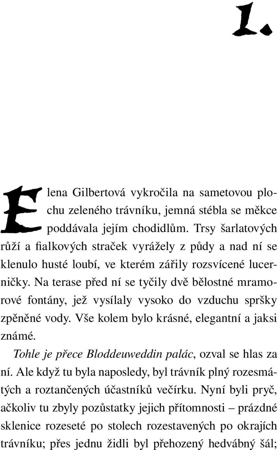 Na terase před ní se tyčily dvě bělostné mramorové fontány, jež vysílaly vysoko do vzduchu spršky zpěněné vody. Vše kolem bylo krásné, elegantní a jaksi známé.