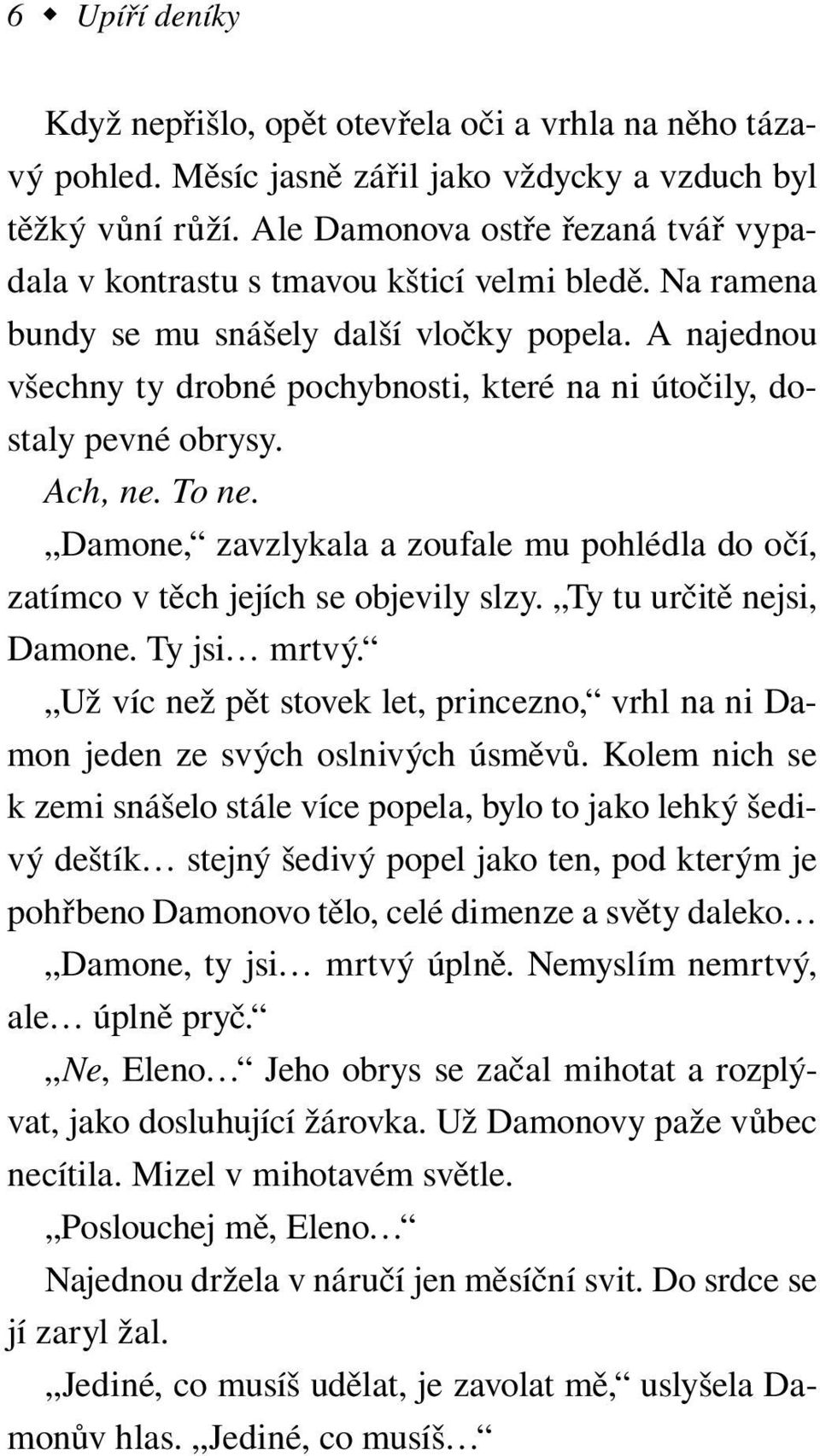 A najednou všechny ty drobné pochybnosti, které na ni útočily, dostaly pevné obrysy. Ach, ne. To ne. Damone, zavzlykala a zoufale mu pohlédla do očí, zatímco v těch jejích se objevily slzy.