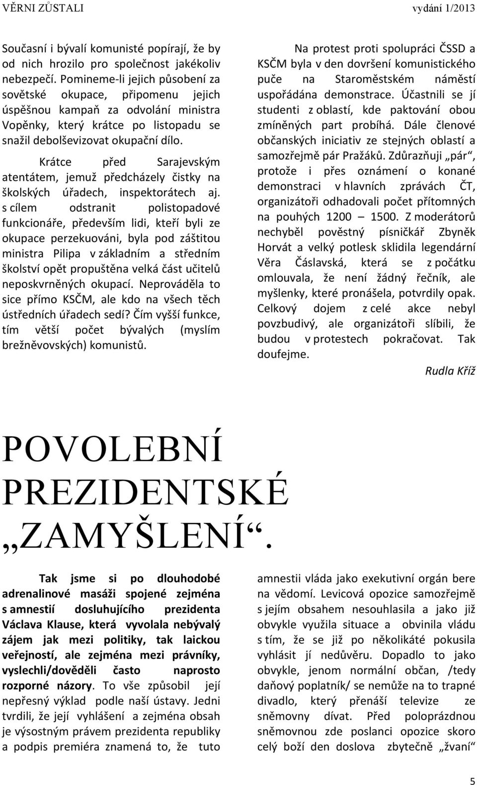 Krátce před Sarajevským atentátem, jemuž předcházely čistky na školských úřadech, inspektorátech aj.