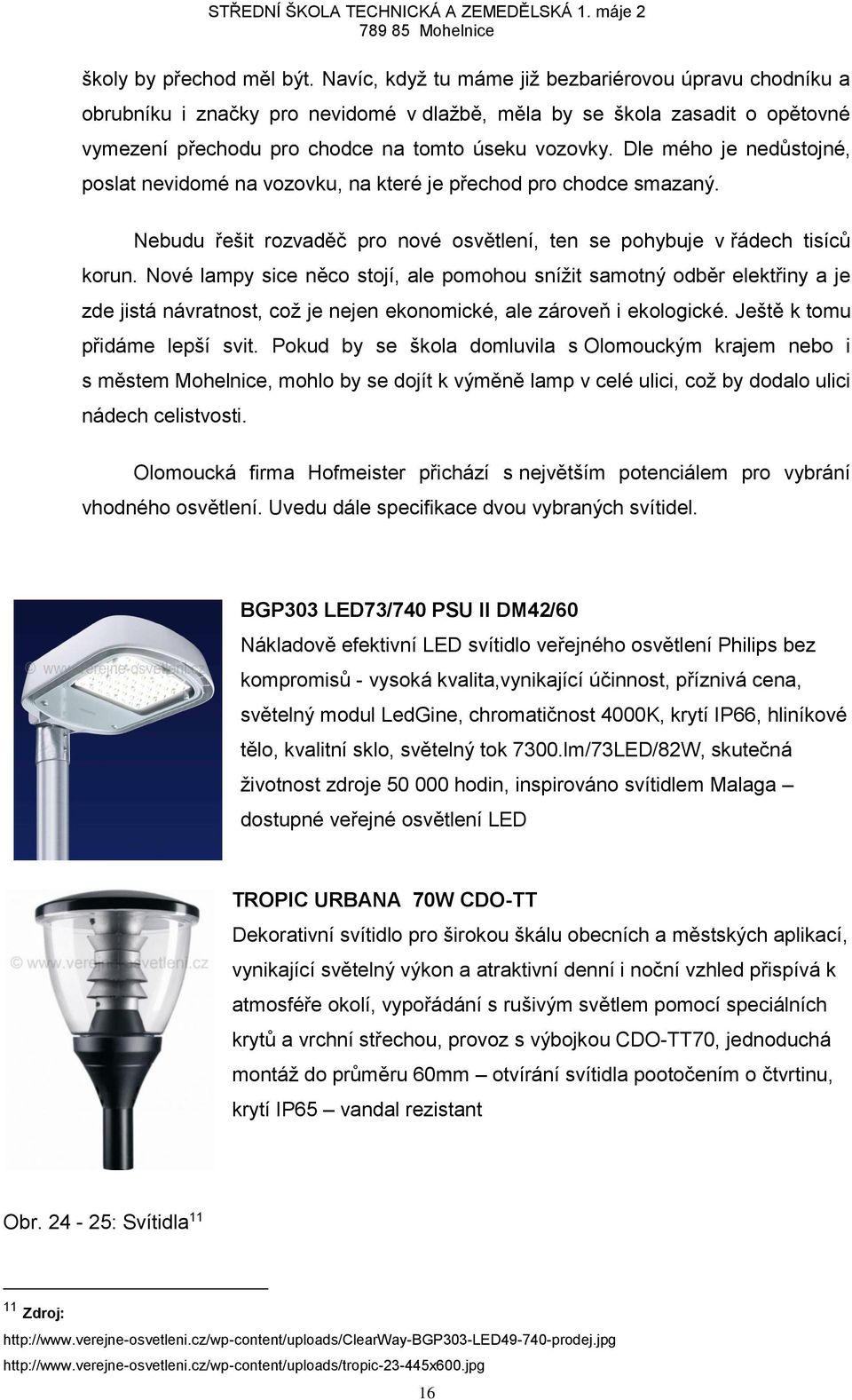 Dle mého je nedůstojné, poslat nevidomé na vozovku, na které je přechod pro chodce smazaný. Nebudu řešit rozvaděč pro nové osvětlení, ten se pohybuje v řádech tisíců korun.