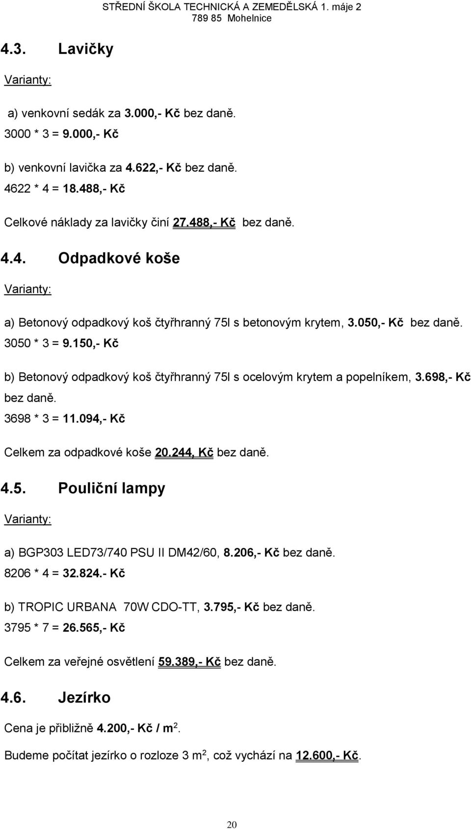 150,- Kč b) Betonový odpadkový koš čtyřhranný 75l s ocelovým krytem a popelníkem, 3.698,- Kč bez daně. 3698 * 3 = 11.094,- Kč Celkem za odpadkové koše 20.244, Kč bez daně. 4.5. Pouliční lampy Varianty: a) BGP303 LED73/740 PSU II DM42/60, 8.