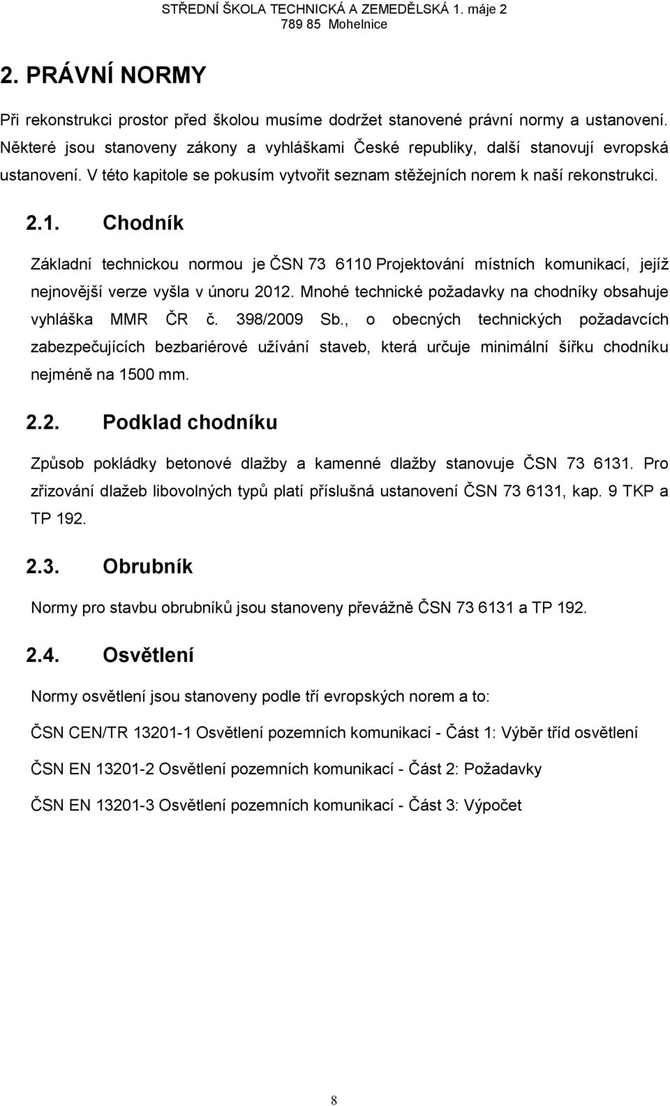 Chodník Základní technickou normou je ČSN 73 6110 Projektování místních komunikací, jejíž nejnovější verze vyšla v únoru 2012. Mnohé technické požadavky na chodníky obsahuje vyhláška MMR ČR č.