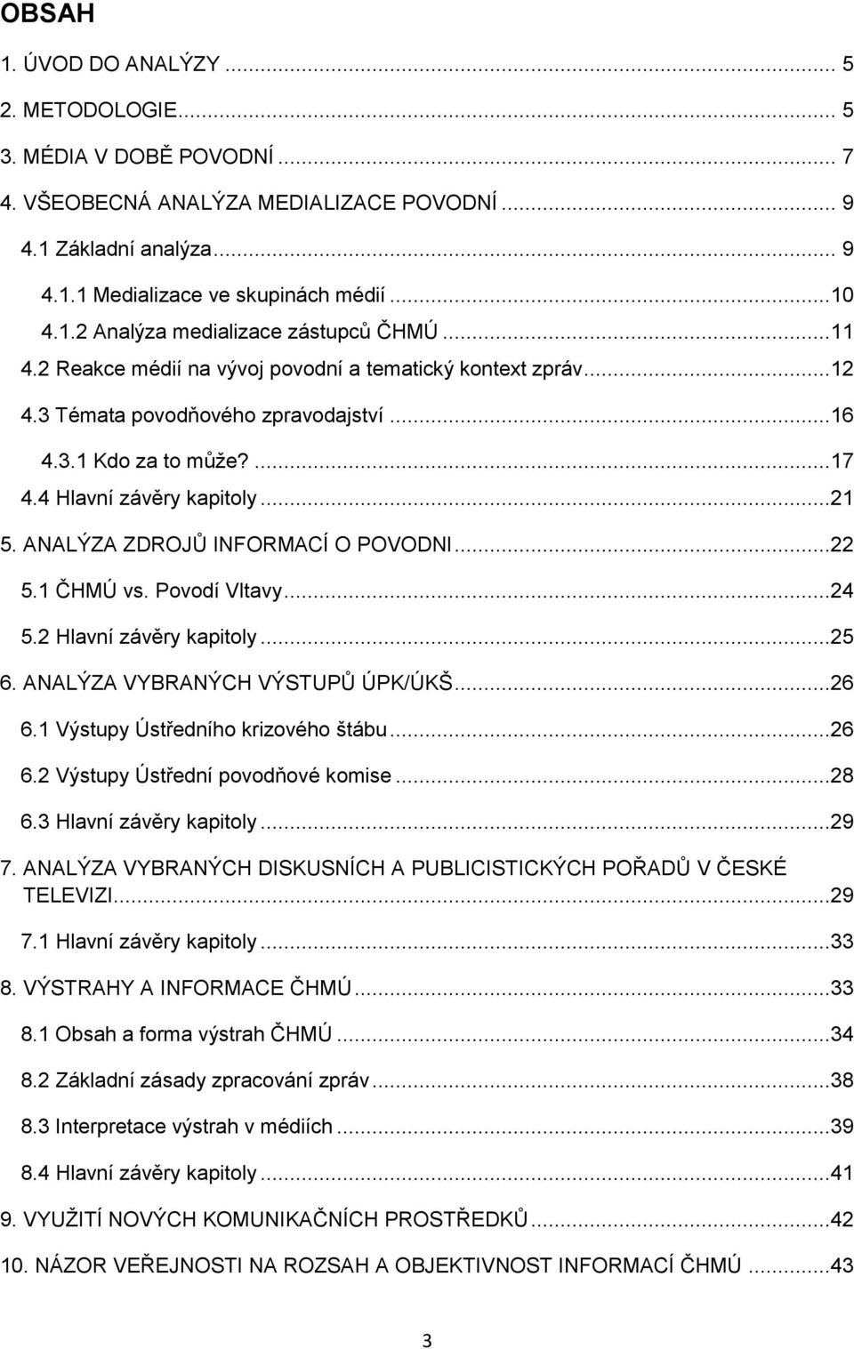 ANALÝZA ZDROJŮ INFORMACÍ O POVODNI...22 5.1 ČHMÚ vs. Povodí Vltavy...24 5.2 Hlavní závěry kapitoly...25 6. ANALÝZA VYBRANÝCH VÝSTUPŮ ÚPK/ÚKŠ...26 6.1 Výstupy Ústředního krizového štábu...26 6.2 Výstupy Ústřední povodňové komise.