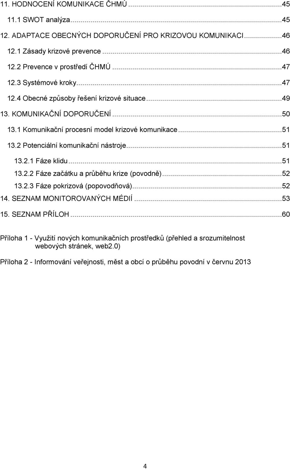 2 Potenciální komunikační nástroje...51 13.2.1 Fáze klidu...51 13.2.2 Fáze začátku a průběhu krize (povodně)...52 13.2.3 Fáze pokrizová (popovodňová)...52 14. SEZNAM MONITOROVANÝCH MÉDIÍ.