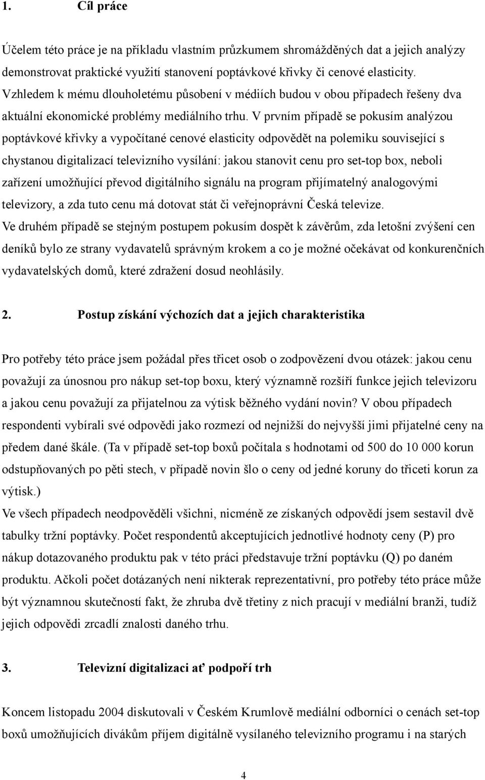 V prvním případě se pokusím analýzou poptávkové křivky a vypočítané cenové elasticity odpovědět na polemiku související s chystanou digitalizací televizního vysílání: jakou stanovit cenu pro set-top