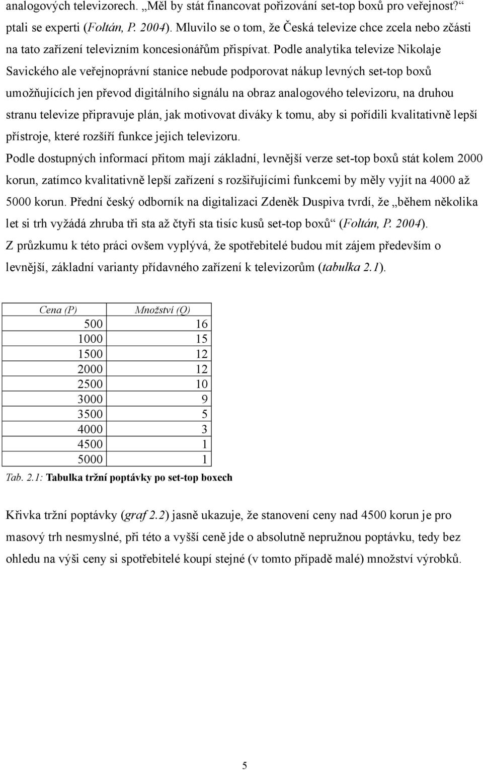 Podle analytika televize Nikolaje Savického ale veřejnoprávní stanice nebude podporovat nákup levných set-top boxů umožňujících jen převod digitálního signálu na obraz analogového televizoru, na