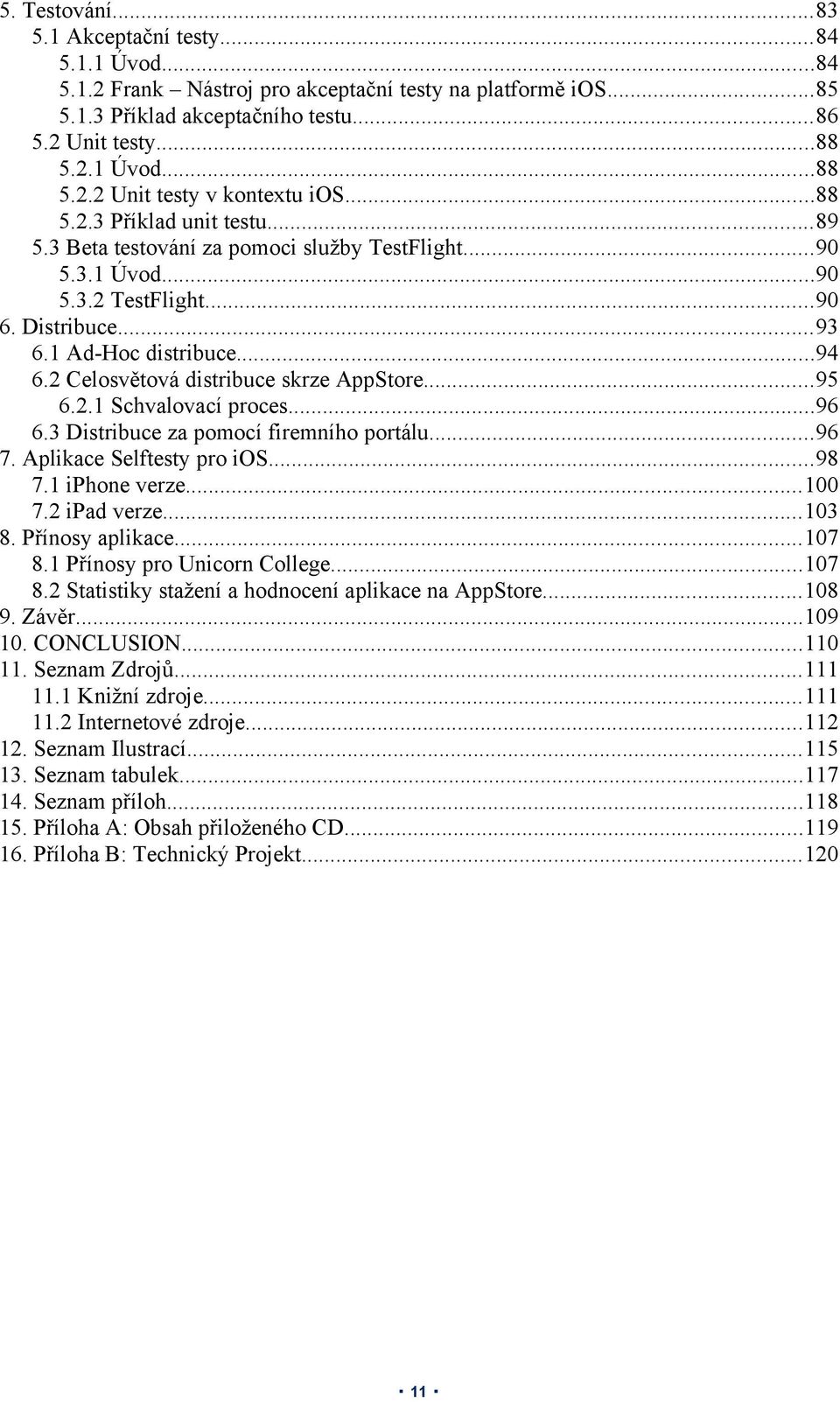 2 Celosvětová distribuce skrze AppStore...95 6.2.1 Schvalovací proces...96 6.3 Distribuce za pomocí firemního portálu...96 7. Aplikace Selftesty pro ios...98 7.1 iphone verze...100 7.2 ipad verze.