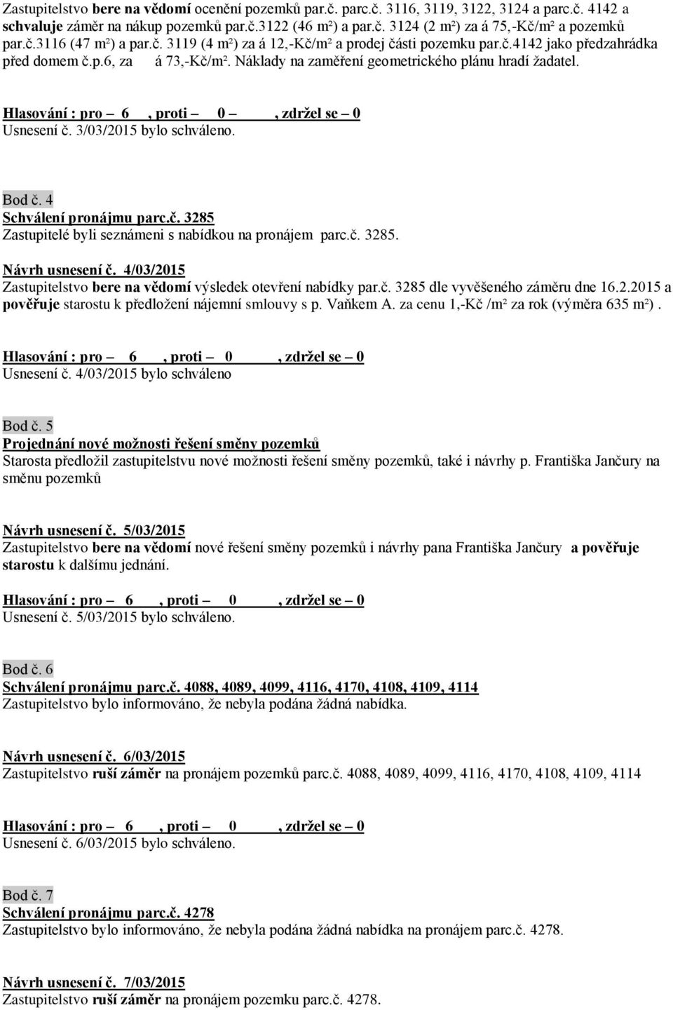 Hlasování : pro 6, proti 0, zdržel se 0 Usnesení č. 3/03/2015 bylo schváleno. Bod č. 4 Schválení pronájmu parc.č. 3285 Zastupitelé byli seznámeni s nabídkou na pronájem parc.č. 3285. Návrh usnesení č.