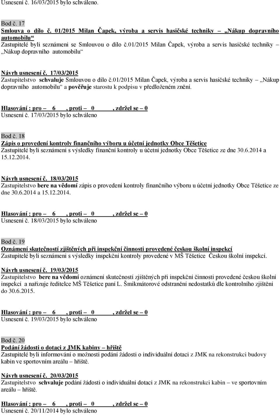 01/2015 Milan Čapek, výroba a servis hasičské techniky Nákup dopravního automobilu a pověřuje starostu k podpisu v předloženém znění. Usnesení č. 17/03/2015 bylo schváleno Bod č.