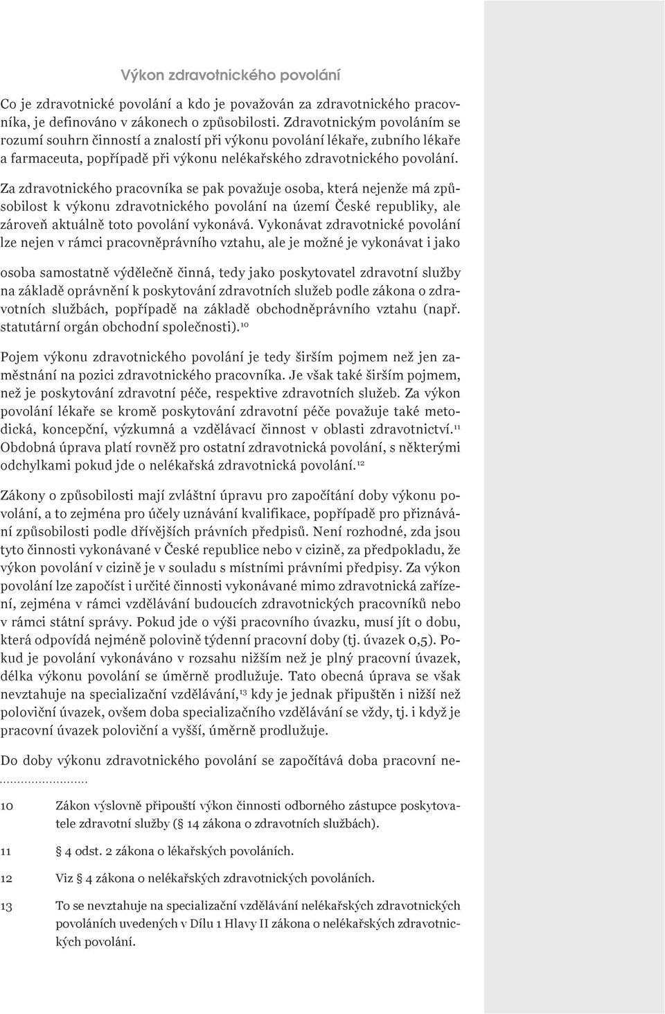 Za zdravotnického pracovníka se pak považuje osoba, která nejenže má způsobilost k výkonu zdravotnického povolání na území České republiky, ale zároveň aktuálně toto povolání vykonává.