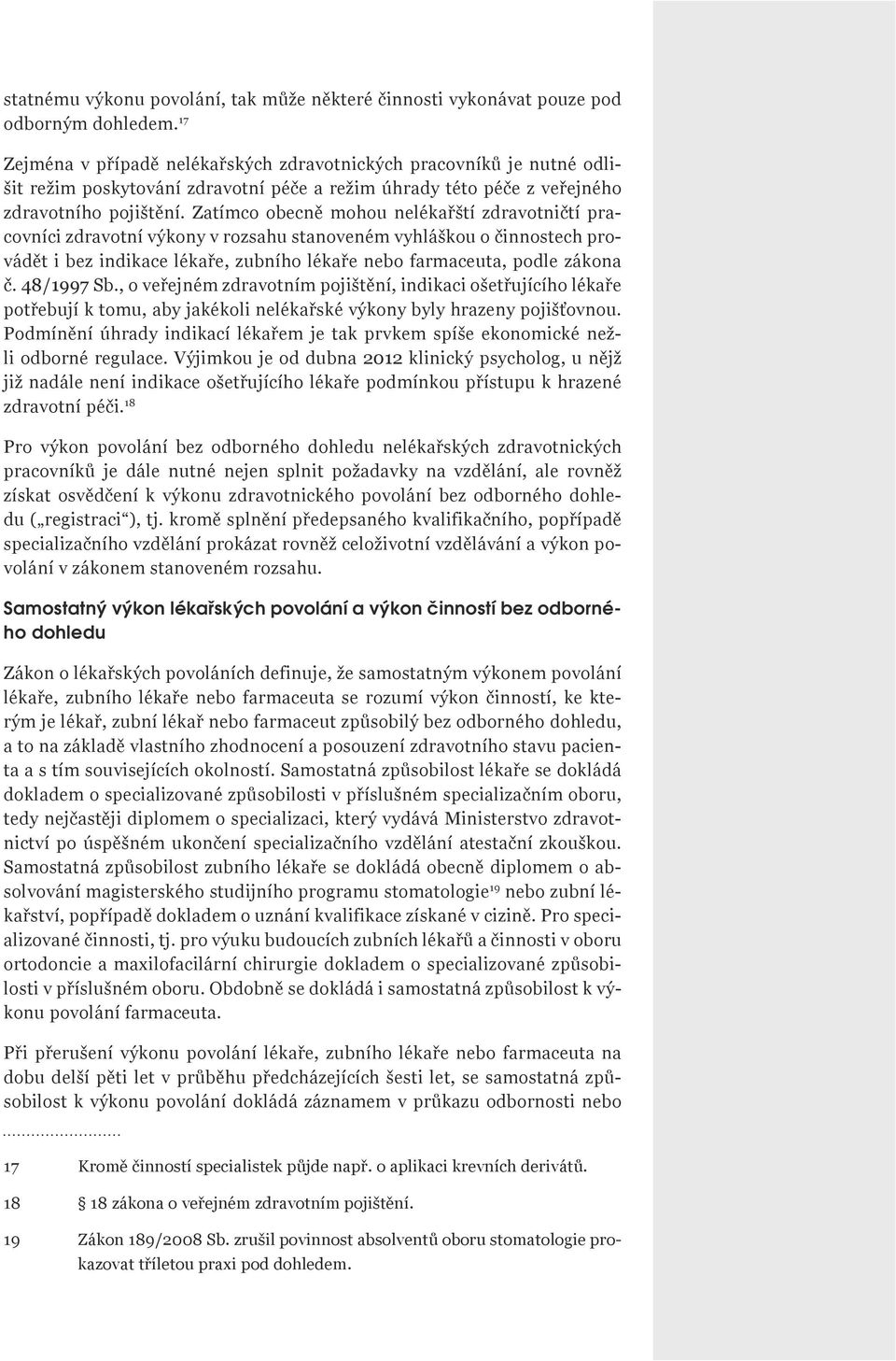 Zatímco obecně mohou nelékařští zdravotničtí pracovníci zdravotní výkony v rozsahu stanoveném vyhláškou o činnostech provádět i bez indikace lékaře, zubního lékaře nebo farmaceuta, podle zákona č.