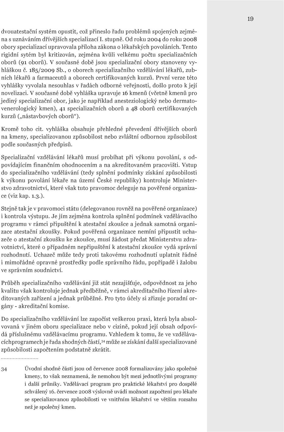 V současné době jsou specializační obory stanoveny vyhláškou č. 185/2009 Sb., o oborech specializačního vzdělávání lékařů, zubních lékařů a farmaceutů a oborech certifikovaných kurzů.