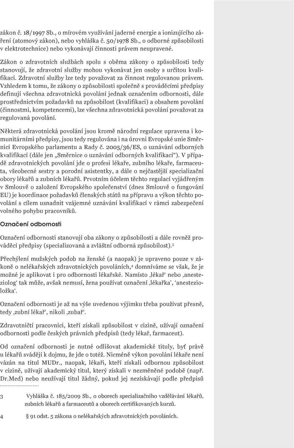 Zákon o zdravotních službách spolu s oběma zákony o způsobilosti tedy stanovují, že zdravotní služby mohou vykonávat jen osoby s určitou kvalifikací.