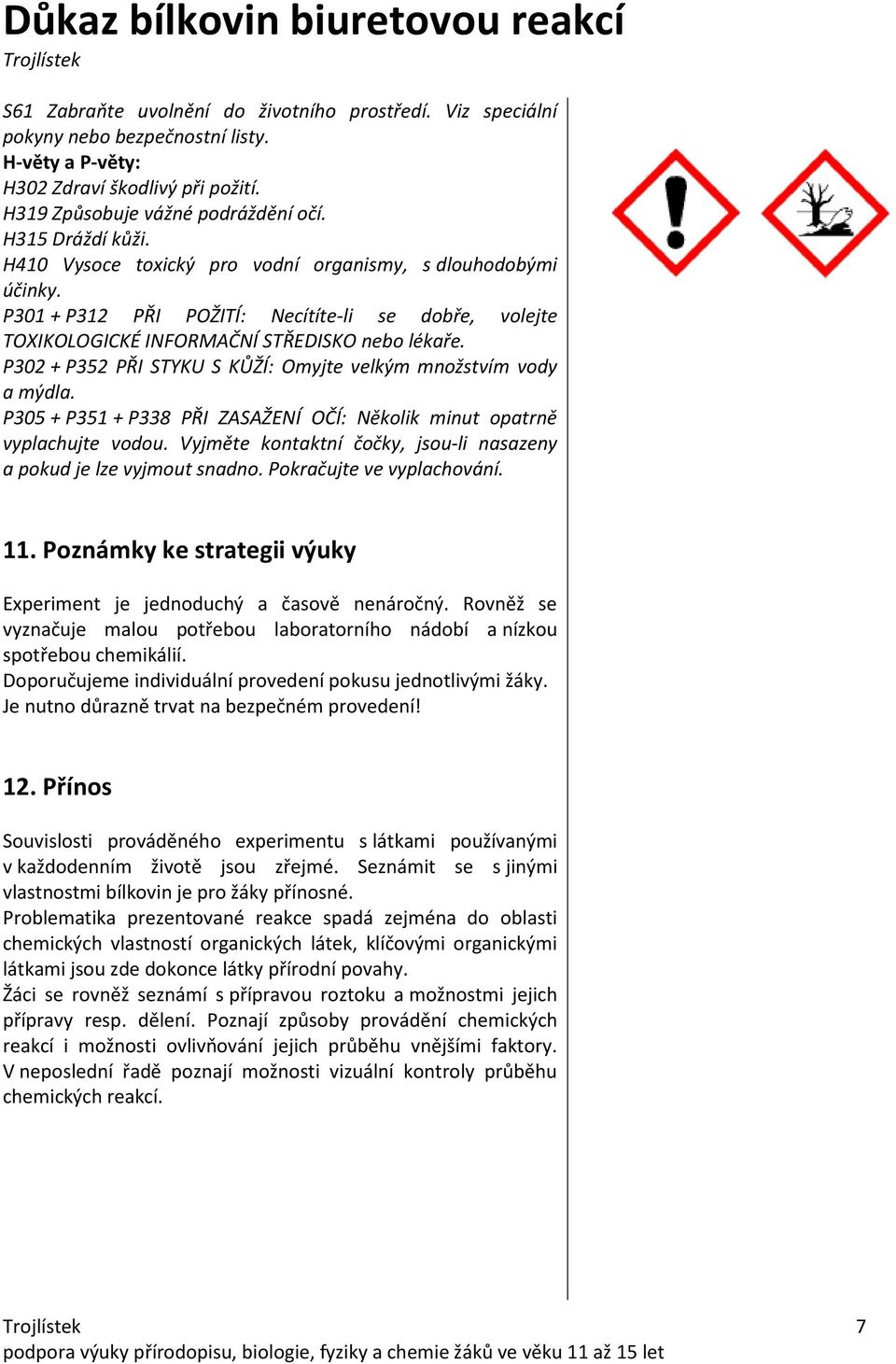 P302 + P352 PŘI STYKU S KŮŽÍ: Omyjte velkým množstvím vody a mýdla. P305 + P351 + P338 PŘI ZASAŽENÍ OČÍ: Několik minut opatrně vyplachujte vodou.