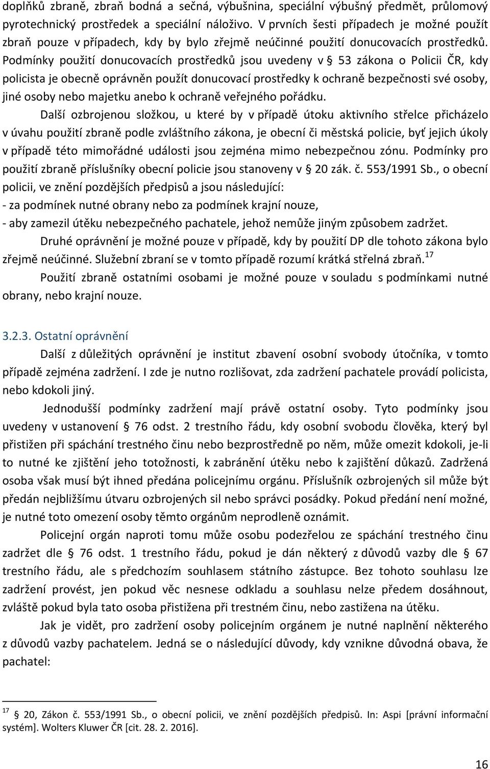 Podmínky použití donucovacích prostředků jsou uvedeny v 53 zákona o Policii ČR, kdy policista je obecně oprávněn použít donucovací prostředky k ochraně bezpečnosti své osoby, jiné osoby nebo majetku