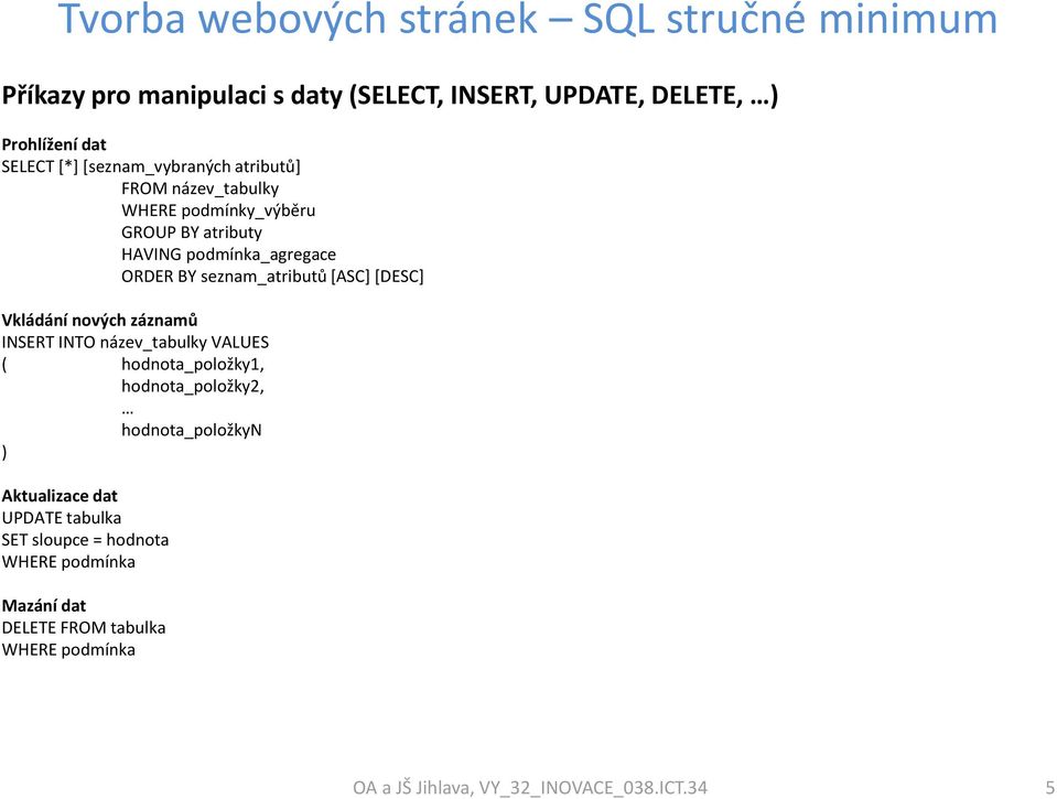 nových záznamů INSERT INTO název_tabulky VALUES ( hodnota_položky1, hodnota_položky2, hodnota_položkyn ) Aktualizace dat UPDATE