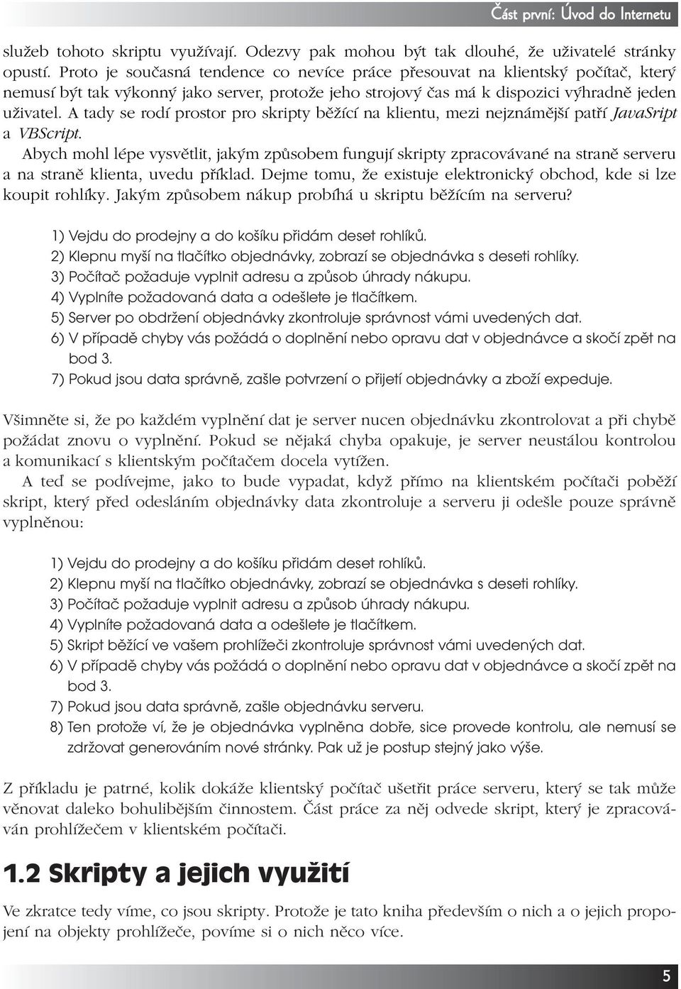 A tady se rodí prostor pro skripty běžící na klientu, mezi nejznámější patří JavaSript a VBScript.