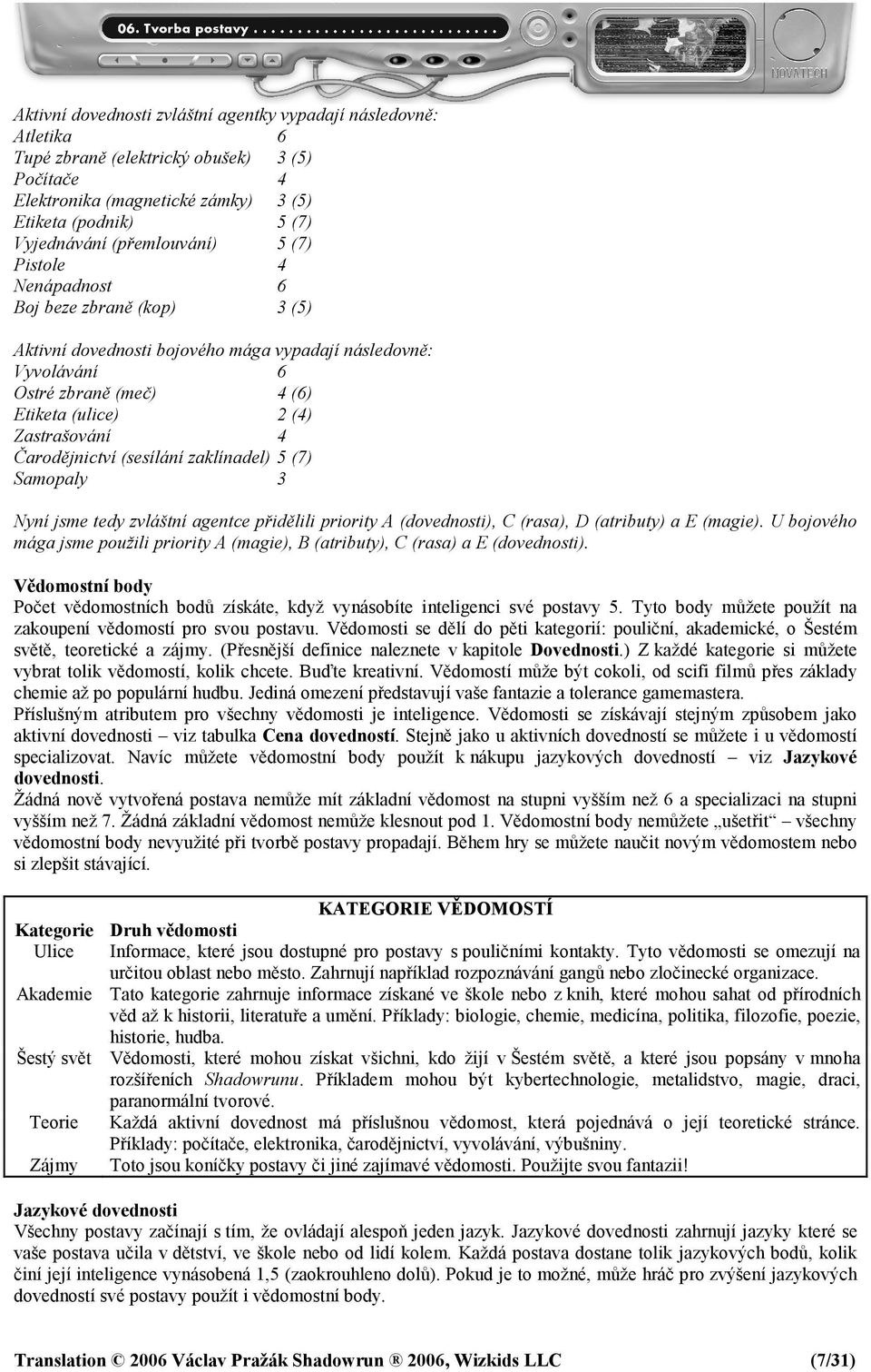 4 Čarodějnictví (sesílání zaklínadel) 5 (7) Samopaly 3 Nyní jsme tedy zvláštní agentce přidělili priority A (dovednosti), C (rasa), D (atributy) a E (magie).