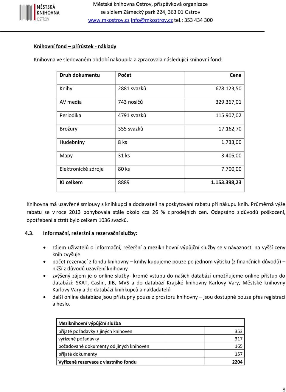 398,23 Knihovna má uzavřené smlouvy s knihkupci a dodavateli na poskytování rabatu při nákupu knih. Průměrná výše rabatu se v roce 2013 pohybovala stále okolo cca 26 % z prodejních cen.